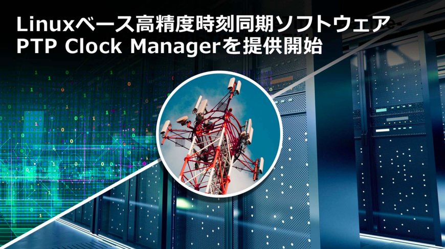 5Gネットワークシステムの構築を容易化するIEEE1588対応のLinuxベース高精度時刻同期ソフトウェア「PTP Clock Manager」を提供開始